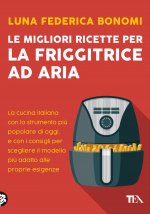 migliori ricette per la friggitrice ad aria. La cucina italiana con lo strumento più popolare di oggi, e con i consigli per scegliere il modello più a