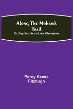Along the Mohawk Trail; Or, Boy Scouts on Lake Champlain