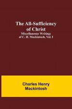 All-Sufficiency of Christ. Miscellaneous Writings of C. H. Mackintosh, vol. I