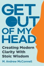 Get Out of My Head: Creating Modern Clarity with Stoic Wisdom