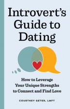 The Introvert's Guide to Dating: How to Leverage Your Unique Strengths to Connect and Find Love
