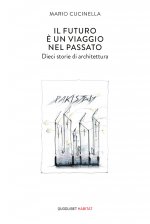 futuro è un viaggio nel passato. Dieci storie di architettura