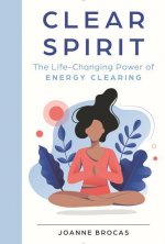 Clear Spirit: The Life-Changing Power of Energy Clearing