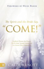The Spirit and the Bride Say, Come!: Prophetic Dreams that Prepare You for Jesus' Second Coming and the Greater Glory Outpouring