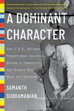 Dominant Character - How J. B. S. Haldane Transformed Genetics, Became a Communist, and Risked His Neck for Science