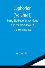 Euphorion (Volume I); Being Studies of the Antique and the Mediaeval in the Renaissance