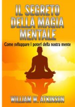 segreto della magia mentale. Come sviluppare i poteri della nostra mente