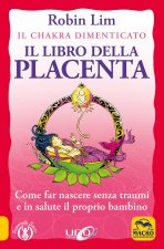 libro della placenta. Il Chakra dimenticato. Come far nascere senza traumi e in salute il proprio bambino
