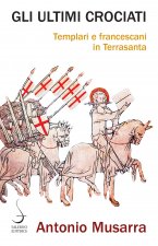 ultimi crociati. Templari e francescani in Terrasanta