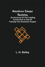 American Grape Training; An account of the leading forms now in use of Training the American Grapes