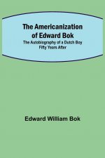 Americanization of Edward Bok; The Autobiography of a Dutch Boy Fifty Years After