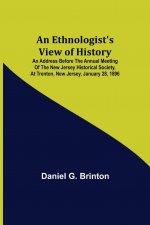 Ethnologist's View of History; An Address Before the Annual Meeting of the New Jersey Historical Society, at Trenton, New Jersey, January 28, 1896