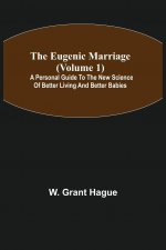 Eugenic Marriage (Volume 1); A Personal Guide to the New Science of Better Living and Better Babies