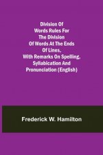 Division of Words Rules for the Division of Words at the Ends of Lines, with Remarks on Spelling, Syllabication and Pronunciation (English)
