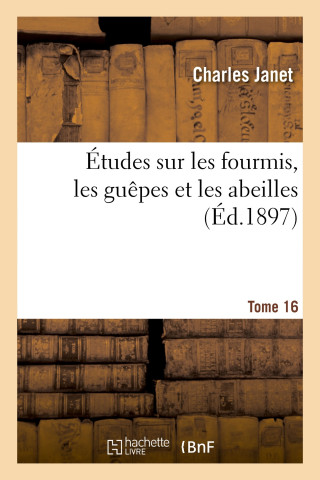 Études sur les fourmis, les guêpes et les abeilles. Tome 16