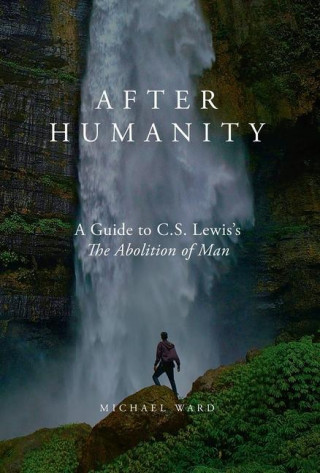 After Humanity: A Commentary on C.S. Lewis' Abolition of Man