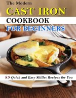 Modern Cast Iron Cookbook for Beginners