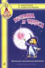 Музыка и чудеса. Музыкально-двигательные фантазии. Пособие для музыкальных руководителей детских дошкольных учреждений