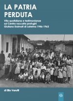 patria perduta. Vita quotidiana e testimonianze sul Centro raccolta profughi Giuliano Dalmati di Laterina 1946-1963