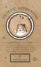Zetetic Astronomy - Earth Not a Globe! An Experimental Inquiry into the True Figure of the Earth: Proving it a Plane, Without Axial or Orbital Motion;