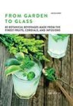 From Garden to Glass: 80 Botanical Beverages Made from the Finest Fruits, Cordials, and Infusions