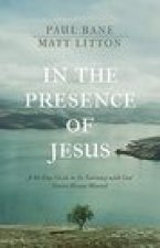 In the Presence of Jesus: A 40-Day Guide to the Intimacy with God You've Always Wanted