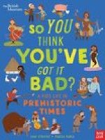 British Museum: So You Think You've Got It Bad? A Kid's Life in Prehistoric Times