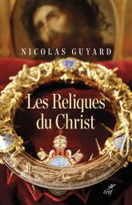 Les Reliques du Christ - Une histoire du sacré en Occident