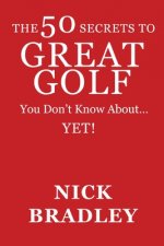 50 Secrets to Great Golf You Don't Know About......Yet!