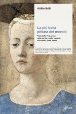 più bella pittura del mondo. Piero della Francesca nelle parole e nello sguardo di scrittori, poeti, artisti