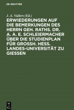 Erwiederungen auf die Bemerkungen des Herrn Geh. Raths. Dr. A. A. E. Schleiermacher uber die Studienplan fur Grossh. Hess. Landes-Universitat zu Giess