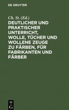 Deutlicher und praktischer Unterricht, Wolle, Tucher und wollene Zeuge zu farben, fur Fabrikanten und Farber