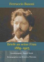 Ferruccio Busoni: Briefe an seine Frau, 1889?1923, hg. v. Martina Weindel, Bd. 1