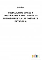Coleccion de Viages Y Expediciones a Los Campos de Buenos-Aires Y a Las Costas de Patagonia