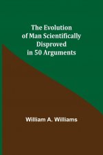 Evolution of Man Scientifically Disproved in 50 Arguments