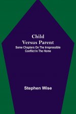Child Versus Parent; Some Chapters on the Irrepressible Conflict in the Home