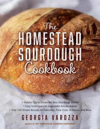 The Homestead Sourdough Cookbook: - Helpful Tips to Create the Best Sourdough Starter - Easy Techniques for Successful Artisan Breads - Over 100 Simpl