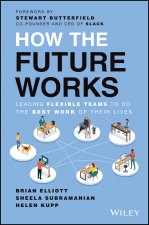 How the Future Works: Leading Flexible Teams To Do  The Best Work of Their Lives
