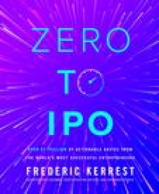 Zero to IPO: Over $1 Trillion of Actionable Advice from the World's Most Successful Entrepreneurs