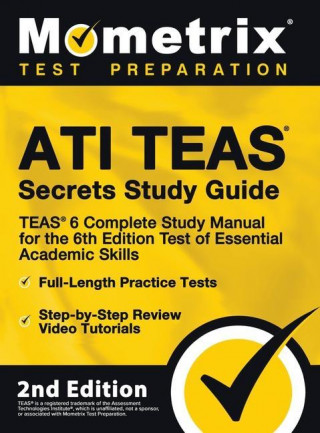 ATI TEAS Secrets Study Guide - TEAS 6 Complete Study Manual, Full-Length Practice Tests, Review Video Tutorials for the 6th Edition Test of Essential