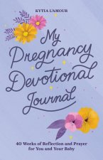 My Pregnancy Devotional Journal: 40 Weeks of Reflection and Prayer for You and Your Baby