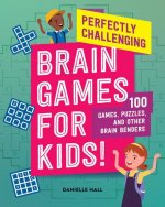 Perfectly Challenging Brain Games for Kids!: 100 Games, Puzzles, and Other Brain Benders