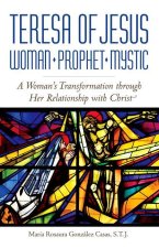 Teresa of Jesus: Woman, Prophet, Mystic: A Woman's Transformation Through Her Relationship with Christ