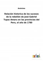 Relacion historica de los sucesos de la rebelion de Jose Gabriel Tupac-Amaru en las provincias del Peru, el ano de 1780
