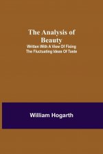 Analysis of Beauty; Written with a view of fixing the fluctuating ideas of taste