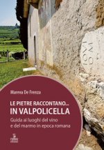 pietre raccontano... in Valpolicella. Guida ai luoghi del marmo e del vino di Verona romana
