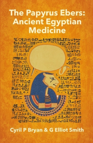 The Papyrus Ebers: Ancient Egyptian Medicine by Cyril P Bryan and G Elliot Smith