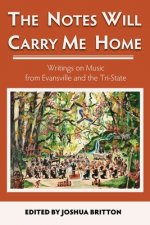 The Notes Will Carry Me Home: Writings On Music from Evansville and the Tri-State