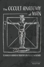 The Occult Anatomy of Man: To Which Is Added a Treatise on Occult Masonry