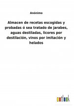 Almacen de recetas escogidas y probadas o sea tratado de jarabes, aguas destiladas, licores por destilacion, vinos por imitacion y helados